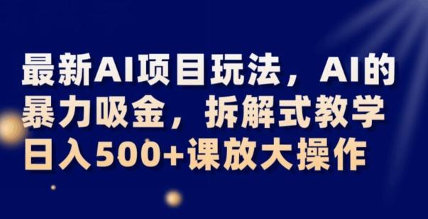最新AI项目玩法，AI的暴力吸金，拆解式教学，日入500+可放大操作【揭秘】-天使资源网