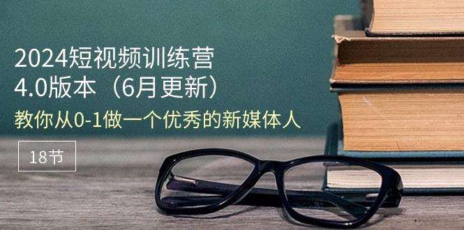 2024短视频训练营-6月4.0版本：教你从0-1做一个优秀的新媒体人(18节-天使资源网