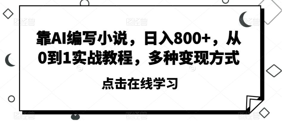 靠AI编写小说，日入800+，从0到1实战教程，多种变现方式【揭秘】-天使资源网