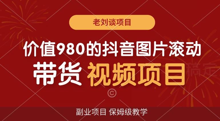 价值980的抖音图片滚动带货视频副业项目，保姆级教学【揭秘】-天使资源网