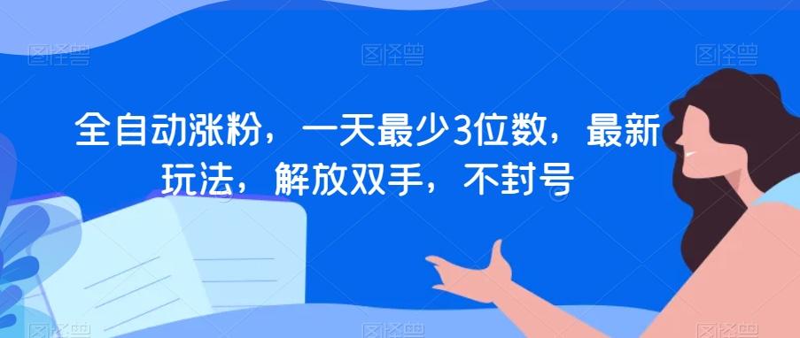 全自动涨粉，一天最少3位数，最新玩法，解放双手，不封号【揭秘】-天使资源网