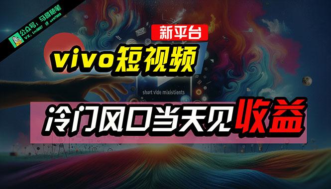 全新平台vivo短视频，新风口AI混剪无脑搬运，冷门风口当天见收益，7天…-天使资源网