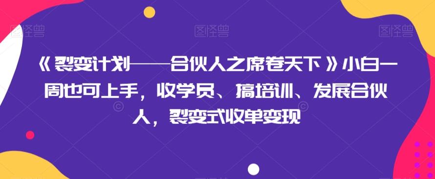 《裂变计划——合伙人之席卷天下》小白一周也可上手，收学员、搞培训、发展合伙人，裂变式收单变现-天使资源网