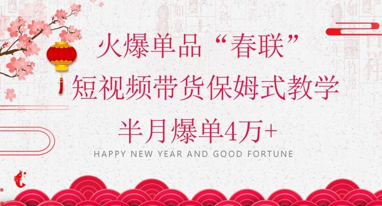 蓝海风口项目，火爆单品“春联”短视频带货保姆式教学，半月爆单4万+【揭秘】-天使资源网
