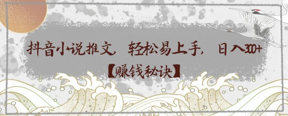 抖音小说推文，轻松易上手，日入300+【赚钱秘诀】-天使资源网