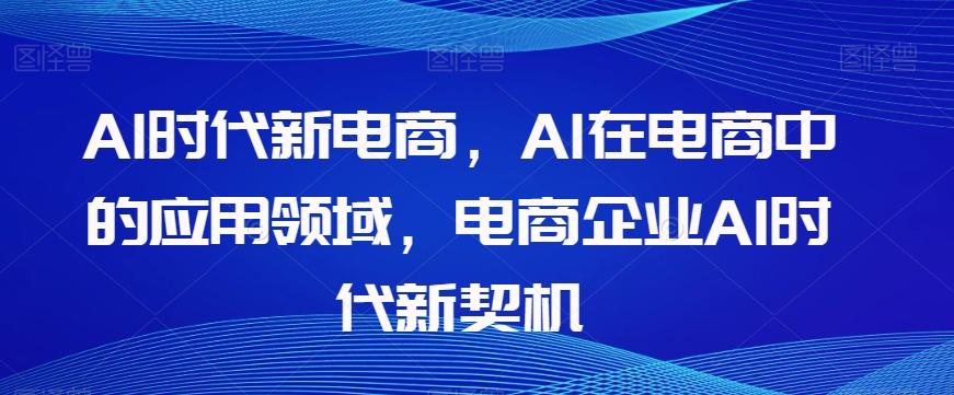 Al时代新电商，Al在电商中的应用领域，电商企业AI时代新契机-天使资源网