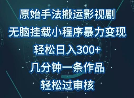原始手法影视搬运，无脑搬运影视剧，单日收入300+，操作简单，几分钟生成一条视频，轻松过审核【揭秘】-天使资源网