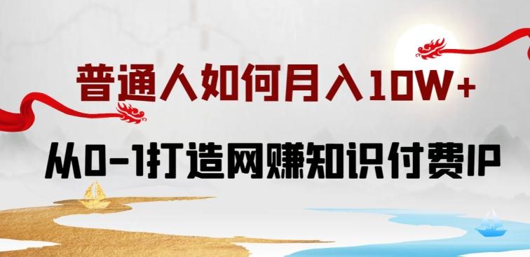 普通人如何打造知识付费IP月入10W+，从0-1打造网赚知识付费IP，小白喂饭级教程【揭秘】-天使资源网