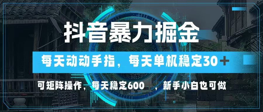 抖音暴力掘金，动动手指就可以，单机30+，可矩阵操作，每天稳定600+，…-天使资源网