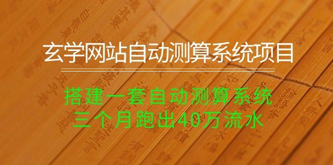 玄学网站自动测算系统项目：搭建一套自动测算系统，三个月跑出40万流水-天使资源网