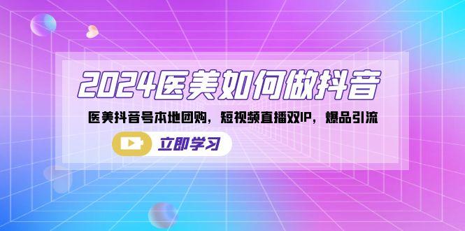 2024医美如何做抖音，医美抖音号本地团购，短视频直播双IP，爆品引流-天使资源网