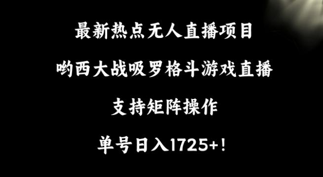最新热点无人直播项目，哟西大战吸罗格斗游戏直播，支持矩阵操作，单号日入1725+【揭秘】-天使资源网