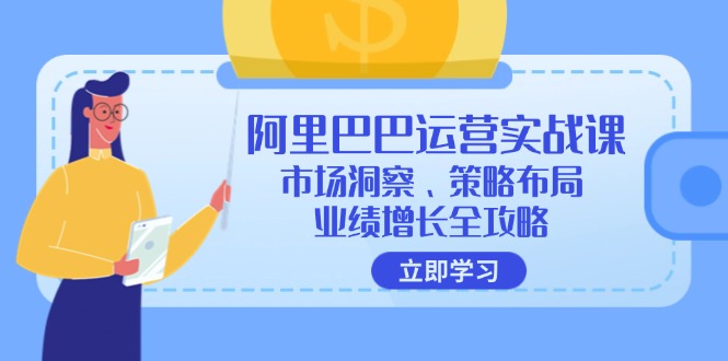 阿里巴巴运营实战课：市场洞察、策略布局、业绩增长全攻略-天使资源网