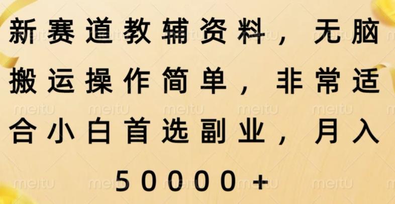 新赛道教辅资料，简单操作无脑搬运，小白上手就赚钱-天使资源网