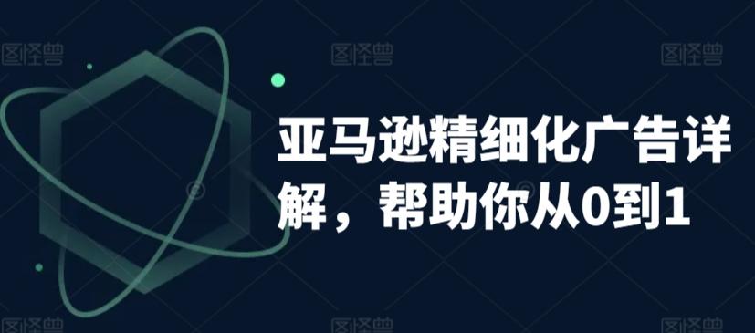 亚马逊精细化广告详解，帮助你从0到1，自动广告权重解读、手动广告打法详解-天使资源网