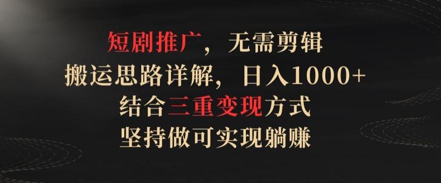 短剧推广，无需剪辑，搬运思路详解，日入1000+，结合三重变现方式，坚持做可实现躺赚【揭秘】-天使资源网