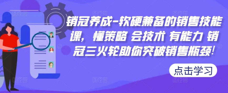 销冠养成-软硬兼备的销售技能课，懂策略 会技术 有能力 销冠三火轮助你突破销售瓶颈!-天使资源网