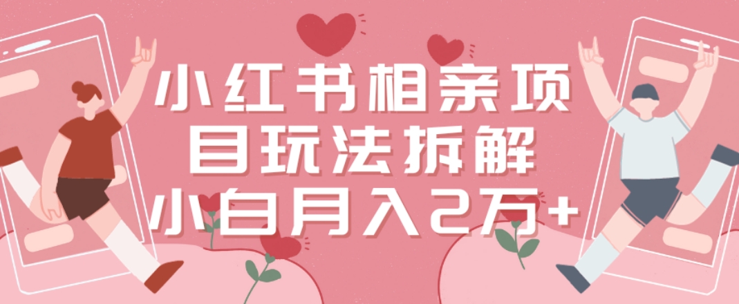 小红书相亲项目玩法拆解，有人通过这个副业项目做到了月收入2万多【揭秘】-天使资源网