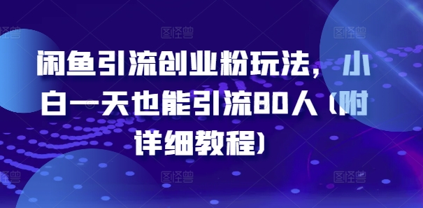 闲鱼引流创业粉玩法，小白一天也能引流80人(附详细教程)-天使资源网