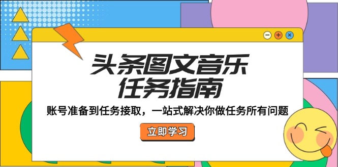 头条图文音乐任务指南：账号准备到任务接取，一站式解决你做任务所有问题-天使资源网