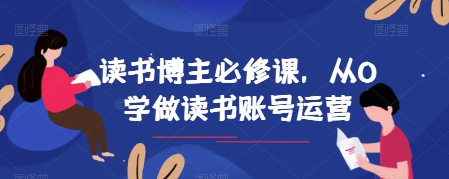 读书博主必修课，从0学做读书账号运营-天使资源网