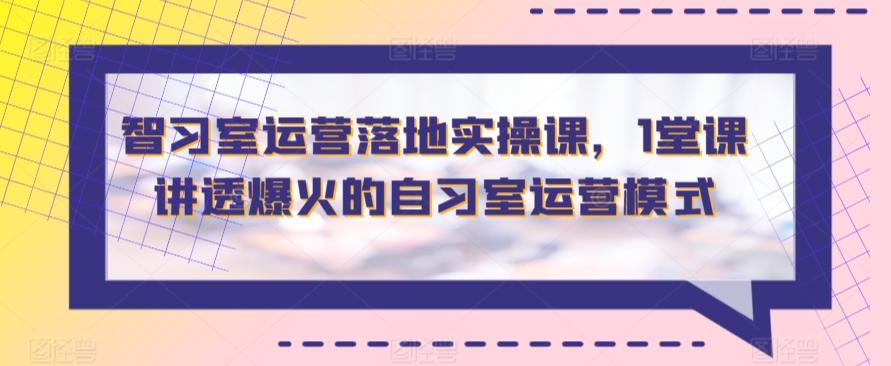 智习室运营落地实操课，1堂课讲透爆火的自习室运营模式-天使资源网