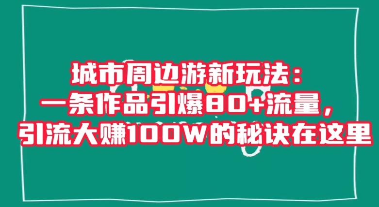 城市周边游新玩法：一条作品引爆80+流量，引流大赚100W的秘诀在这里【揭秘】-天使资源网
