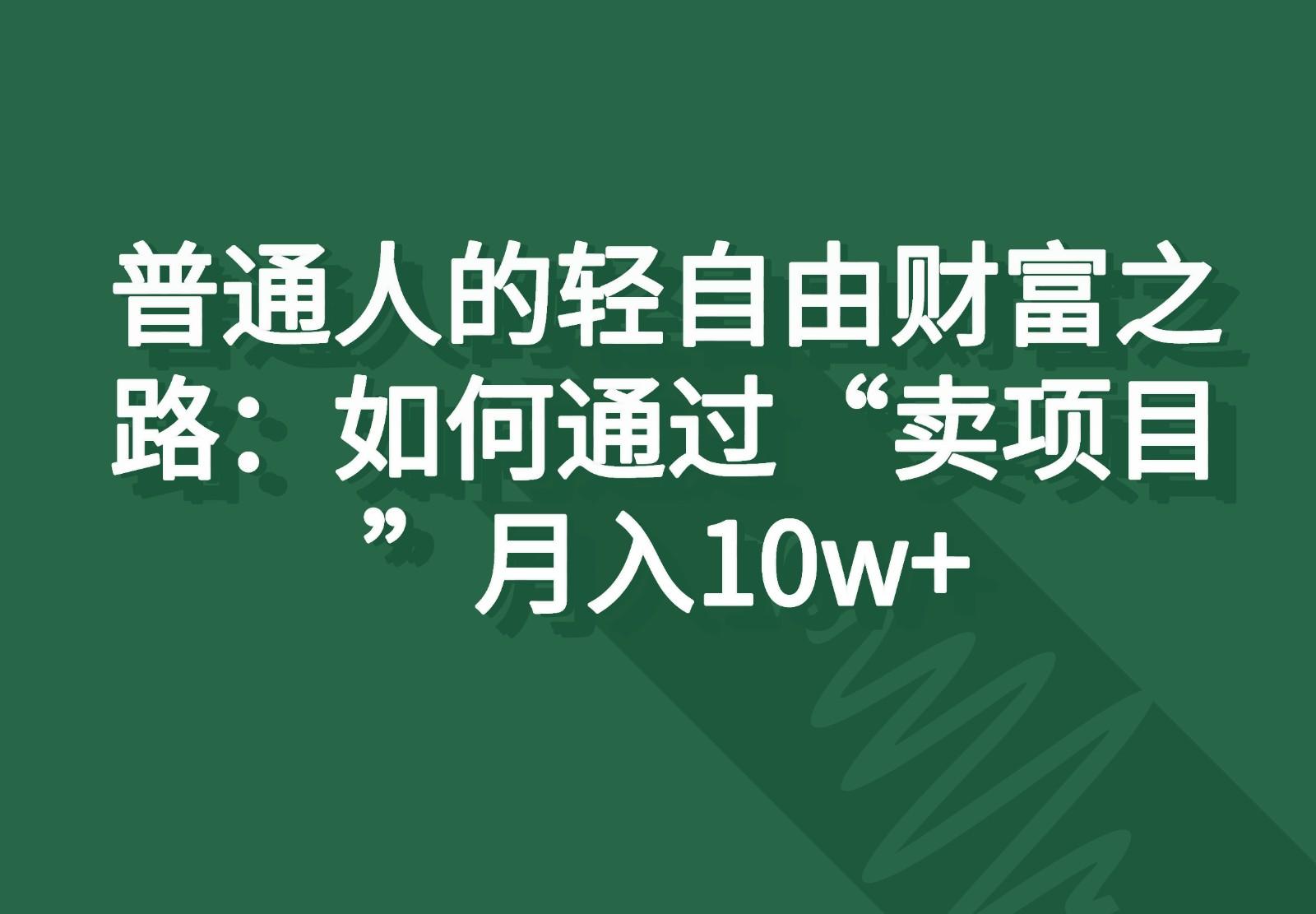 普通人的轻自由财富之路：如何通过“卖项目”月入10w+-天使资源网