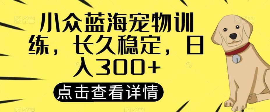 小众蓝海宠物训练，长久稳定，日入300+-天使资源网