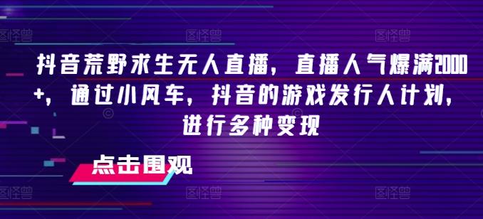 抖音荒野求生无人直播，直播人气爆满2000+，通过小风车，抖音的游戏发行人计划，进行多种变现【揭秘】-天使资源网