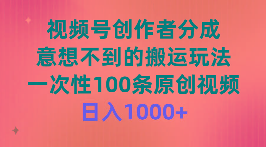 (9737期)视频号创作者分成，意想不到的搬运玩法，一次性100条原创视频，日入1000+-天使资源网