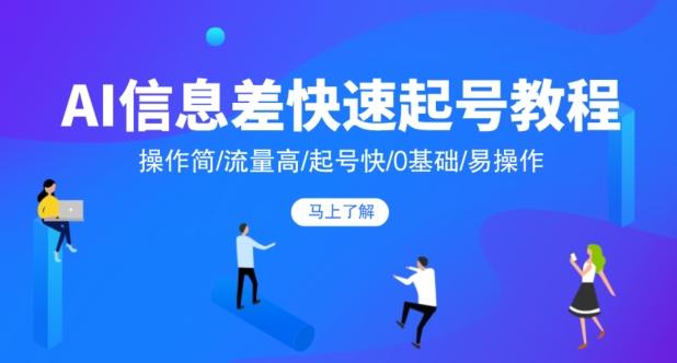 AI信息差快速起号教程，操作简/流量高/起号快/0基础/易操作-天使资源网
