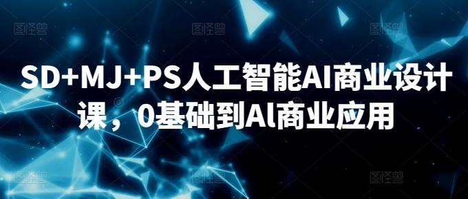 SD+MJ+PS人工智能AI商业设计课，0基础到Al商业应用-天使资源网