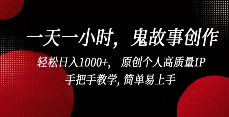 一天一小时，鬼故事创作， 轻松日入1000+， 原创个人高质量IP，手把手教学, 简单易上手【揭秘】-天使资源网