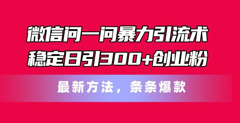 微信问一问暴力引流术，稳定日引300+创业粉，最新方法，条条爆款-天使资源网