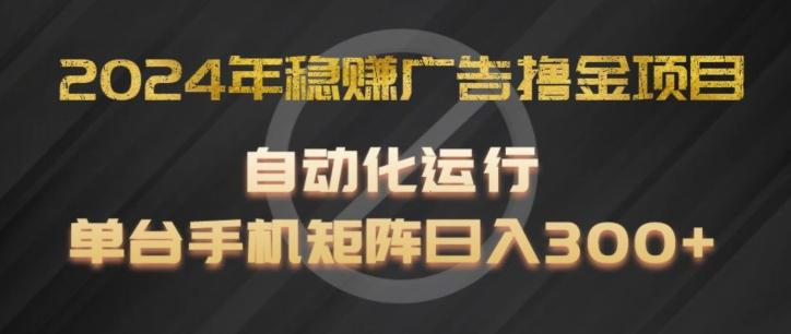 2024年稳赚广告撸金项目，全程自动化运行，单台手机就可以矩阵操作，日入300+【揭秘】-天使资源网