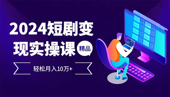 2024最火爆的项目短剧变现轻松月入10万+-天使资源网