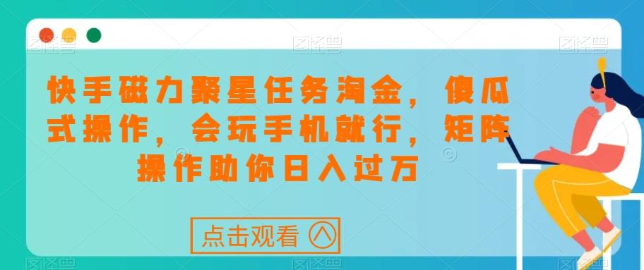 快手磁力聚星任务淘金，傻瓜式操作，会玩手机就行，矩阵操作助你日入过万-天使资源网
