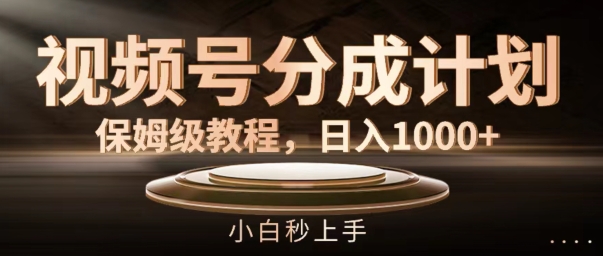 视频号分成计划保姆级教程，日入1K，小白秒上手【揭秘】-天使资源网