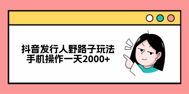 抖音发行人野路子玩法，手机操作一天2000+-天使资源网