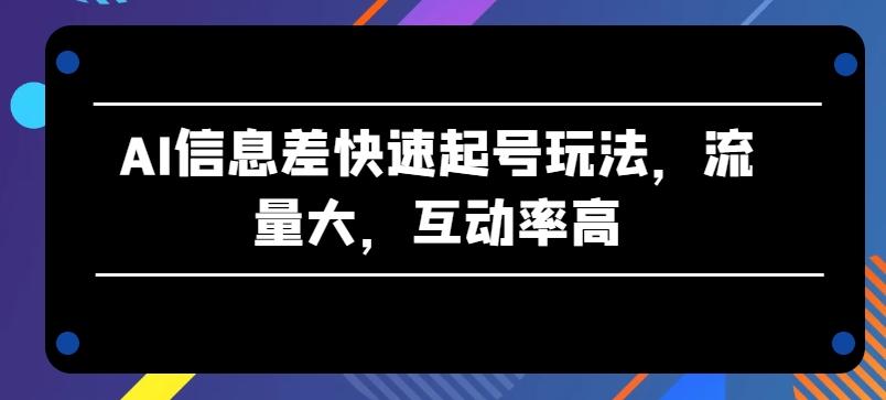 AI信息差快速起号玩法，流量大，互动率高【揭秘】-天使资源网