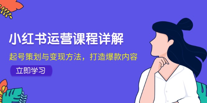 小红书运营课程详解：起号策划与变现方法，打造爆款内容-天使资源网
