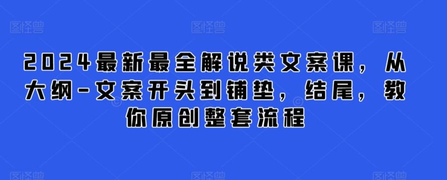 2024最新最全解说类文案课，从大纲-文案开头到铺垫，结尾，教你原创整套流程-天使资源网