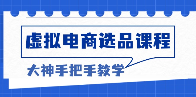 虚拟电商选品课程：解决选品难题，突破产品客单天花板，打造高利润电商-天使资源网