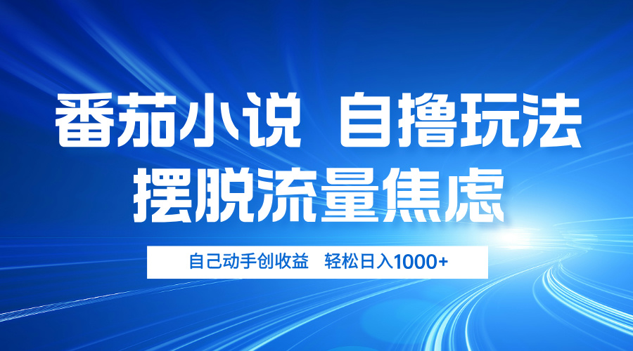 番茄小说自撸玩法 摆脱流量焦虑 日入1000+-天使资源网