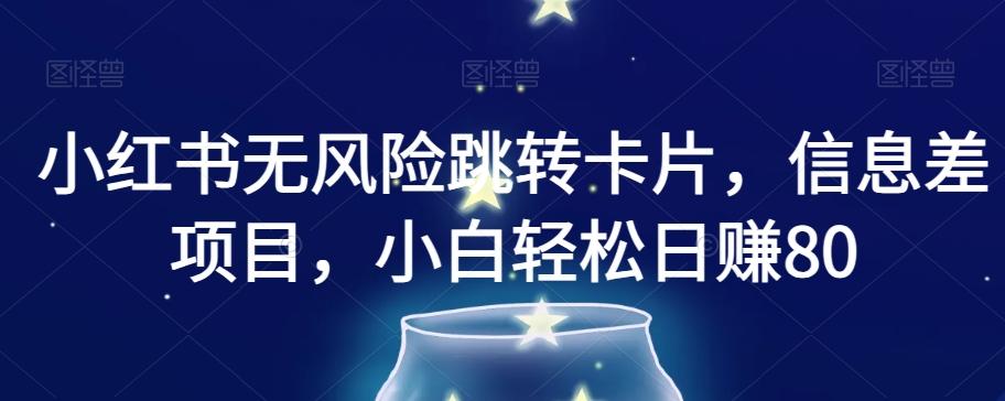 小红书无风险跳转卡片，信息差项目，小白轻松日赚800【揭秘】-天使资源网