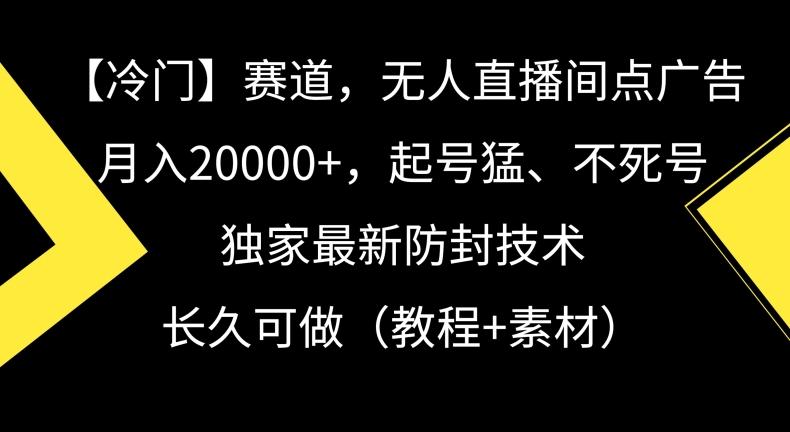 冷门赛道，无人直播间点广告，月入20000+，起号猛、不死号，独家最新防封技术【揭秘】-天使资源网