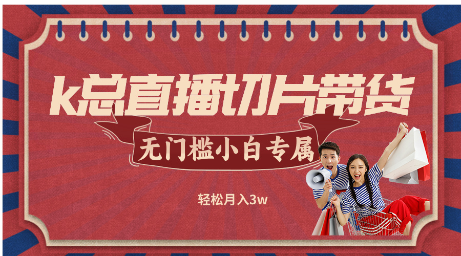 k总直播切片带货，无需授权，无门槛小白轻松月入3w-天使资源网