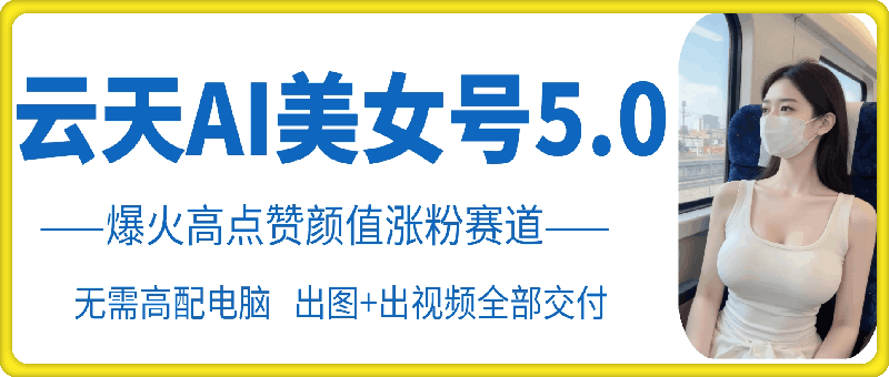 云天AI美女号5.0，爆火高点赞颜值涨粉赛道-天使资源网