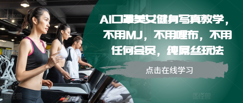 AI口罩美女健身写真教学，不用MJ，不用哩布，不用任何会员，纯屌丝玩法-天使资源网